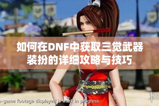 如何在DNF中获取三觉武器装扮的详细攻略与技巧