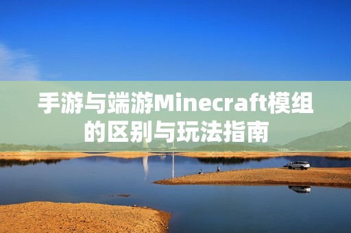 手游与端游Minecraft模组的区别与玩法指南