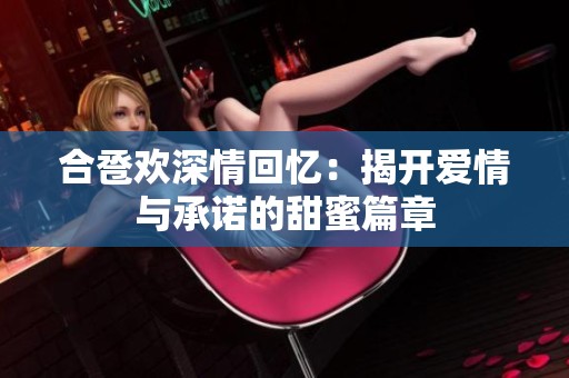 合卺欢深情回忆：揭开爱情与承诺的甜蜜篇章
