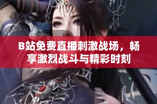 B站免费直播刺激战场，畅享激烈战斗与精彩时刻