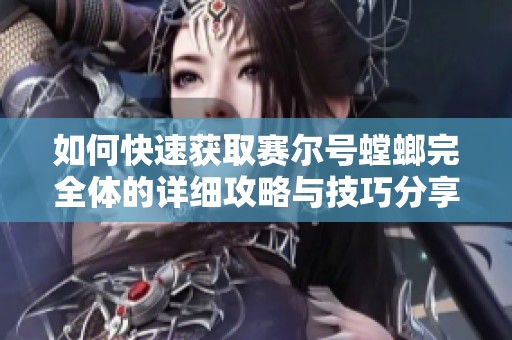 如何快速获取赛尔号螳螂完全体的详细攻略与技巧分享