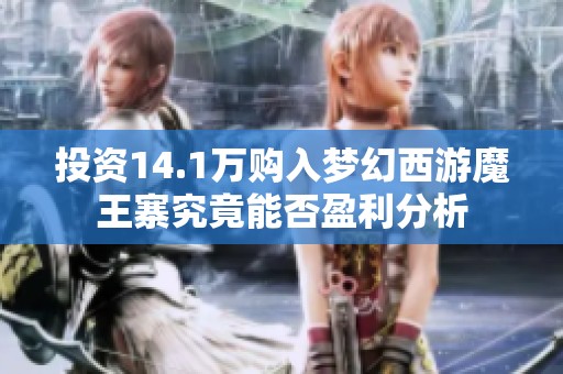 投资14.1万购入梦幻西游魔王寨究竟能否盈利分析