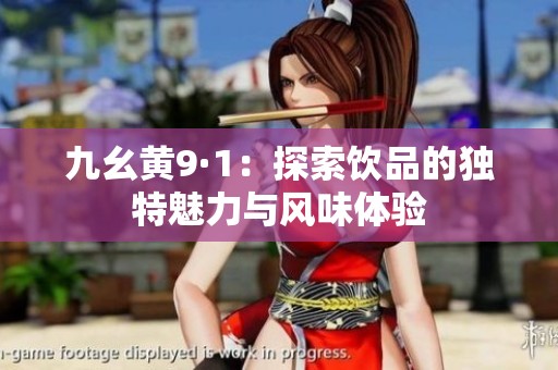 九幺黄9·1：探索饮品的独特魅力与风味体验