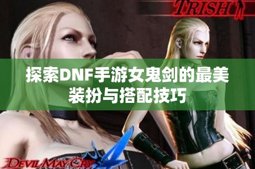 探索DNF手游女鬼剑的最美装扮与搭配技巧