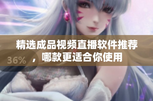 精选成品视频直播软件推荐，哪款更适合你使用