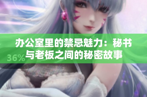 办公室里的禁忌魅力：秘书与老板之间的秘密故事