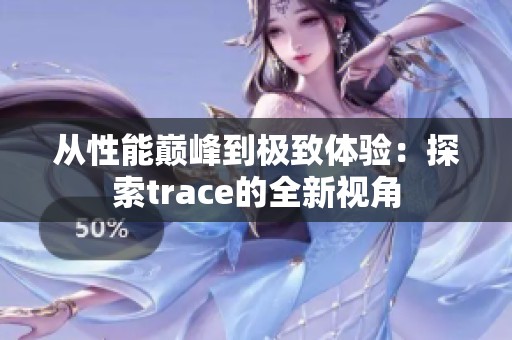 从性能巅峰到极致体验：探索trace的全新视角