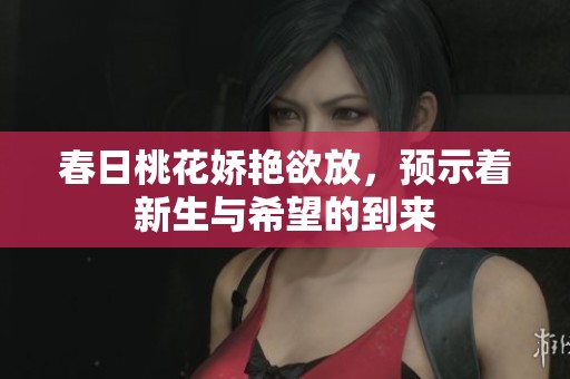 春日桃花娇艳欲放，预示着新生与希望的到来