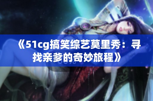 《51cg搞笑综艺莫里秀：寻找亲爹的奇妙旅程》