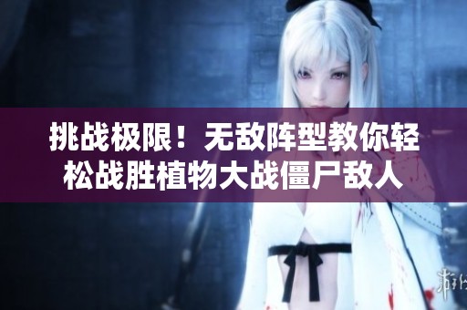 挑战极限！无敌阵型教你轻松战胜植物大战僵尸敌人