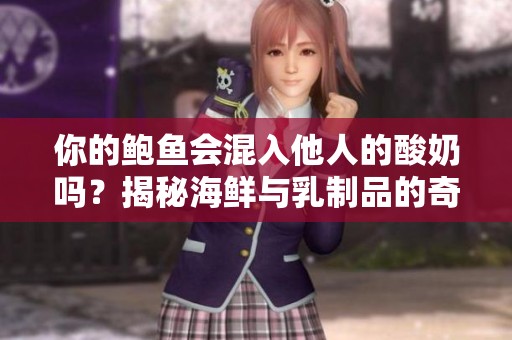 你的鲍鱼会混入他人的酸奶吗？揭秘海鲜与乳制品的奇妙关系