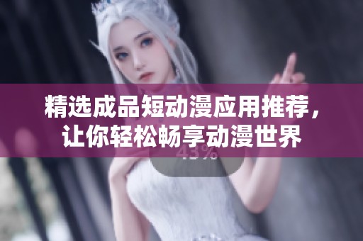 精选成品短动漫应用推荐，让你轻松畅享动漫世界