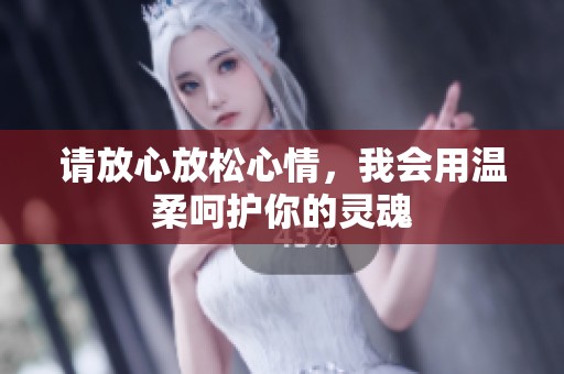 请放心放松心情，我会用温柔呵护你的灵魂