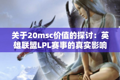 关于20msc价值的探讨：英雄联盟LPL赛事的真实影响力分析
