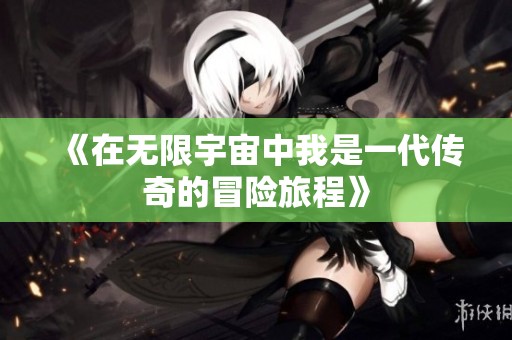 《在无限宇宙中我是一代传奇的冒险旅程》
