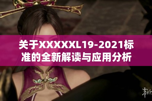 关于XXXXXL19-2021标准的全新解读与应用分析