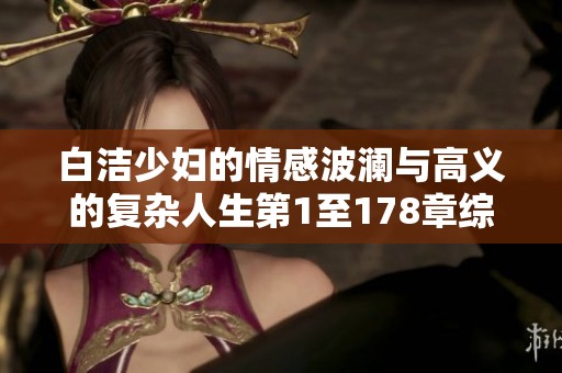 白洁少妇的情感波澜与高义的复杂人生第1至178章综述