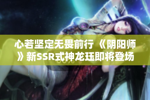 心若坚定无畏前行 《阴阳师》新SSR式神龙珏即将登场