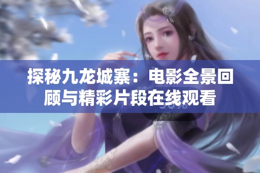 探秘九龙城寨：电影全景回顾与精彩片段在线观看