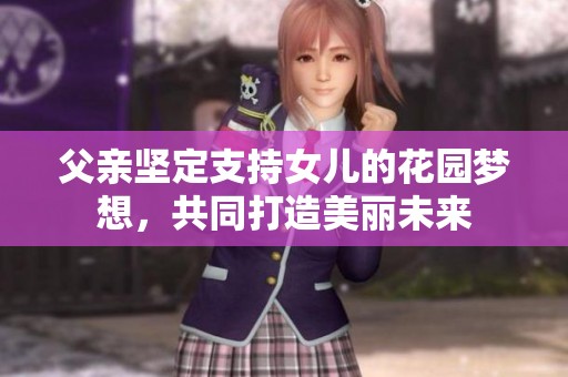父亲坚定支持女儿的花园梦想，共同打造美丽未来