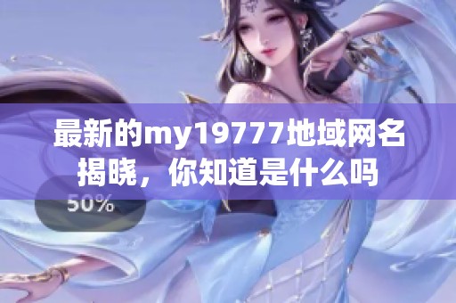 最新的my19777地域网名揭晓，你知道是什么吗
