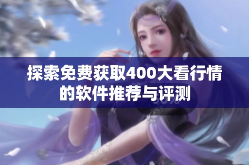 探索免费获取400大看行情的软件推荐与评测