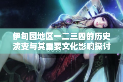 伊甸园地区一二三四的历史演变与其重要文化影响探讨