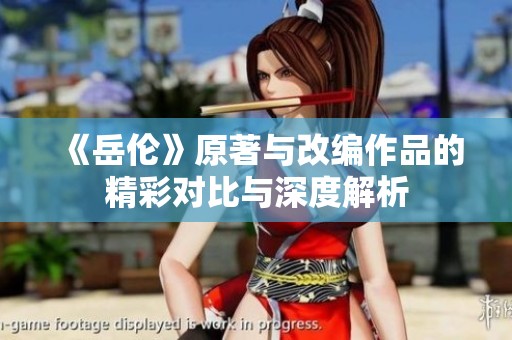 《岳伦》原著与改编作品的精彩对比与深度解析