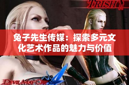 兔子先生传媒：探索多元文化艺术作品的魅力与价值
