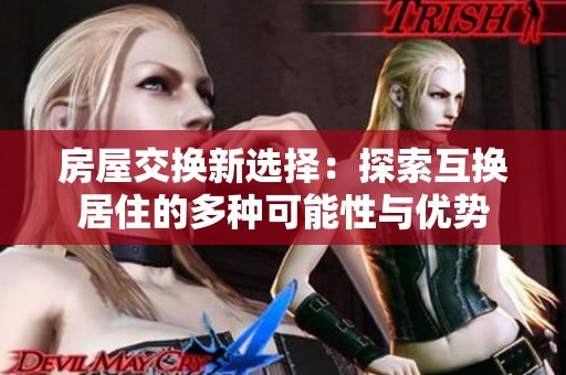 房屋交换新选择：探索互换居住的多种可能性与优势