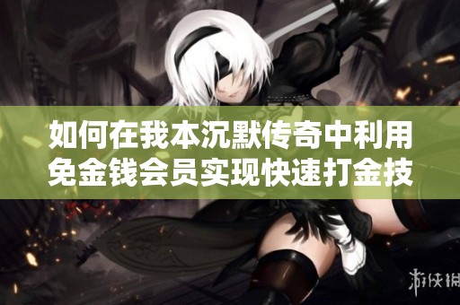 如何在我本沉默传奇中利用免金钱会员实现快速打金技巧