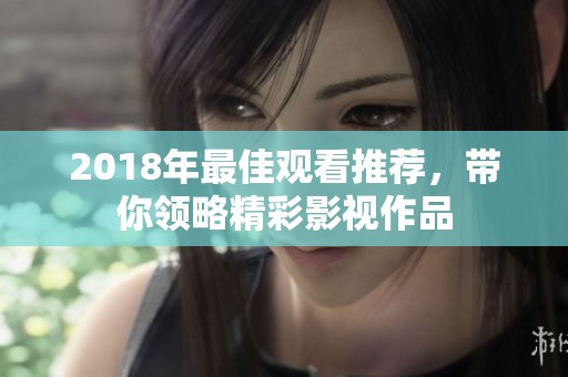 2018年最佳观看推荐，带你领略精彩影视作品