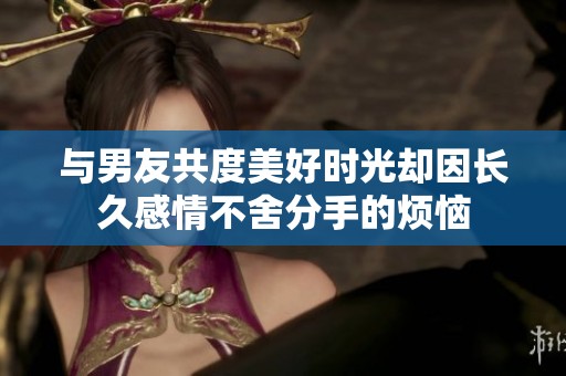 与男友共度美好时光却因长久感情不舍分手的烦恼