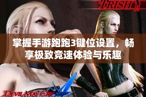 掌握手游跑跑3键位设置，畅享极致竞速体验与乐趣