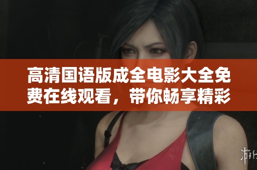 高清国语版成全电影大全免费在线观看，带你畅享精彩影片