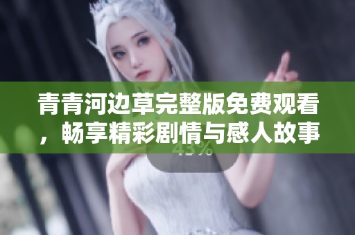 青青河边草完整版免费观看，畅享精彩剧情与感人故事