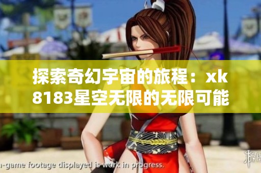 探索奇幻宇宙的旅程：xk8183星空无限的无限可能性