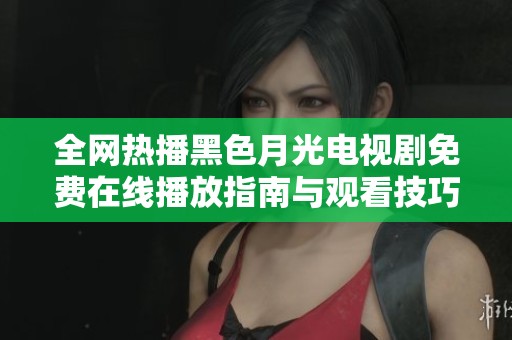 全网热播黑色月光电视剧免费在线播放指南与观看技巧