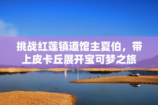 挑战红莲镇道馆主夏伯，带上皮卡丘展开宝可梦之旅