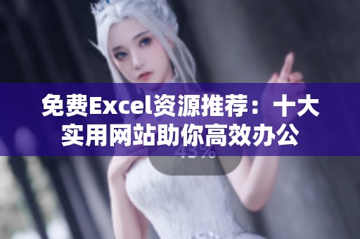 免费Excel资源推荐：十大实用网站助你高效办公