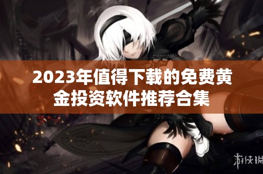 2023年值得下载的免费黄金投资软件推荐合集