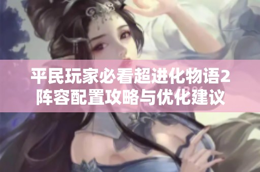 平民玩家必看超进化物语2阵容配置攻略与优化建议