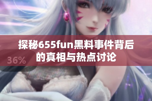 探秘655fun黑料事件背后的真相与热点讨论