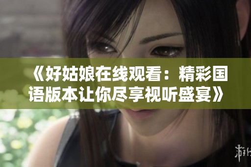 《好姑娘在线观看：精彩国语版本让你尽享视听盛宴》