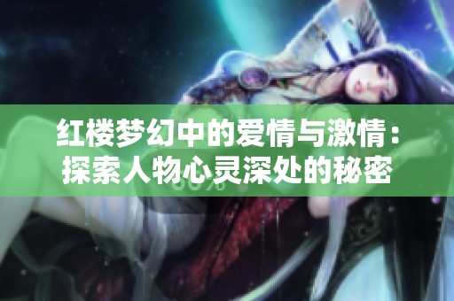 红楼梦幻中的爱情与激情：探索人物心灵深处的秘密