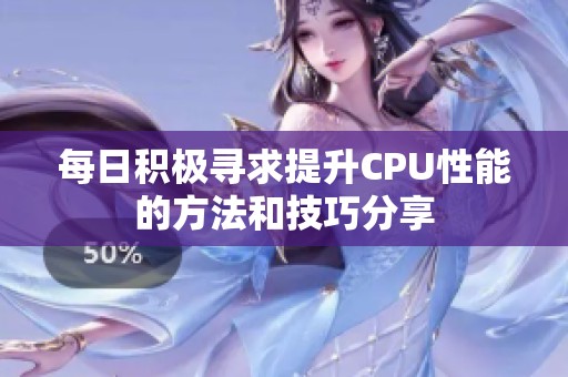 每日积极寻求提升CPU性能的方法和技巧分享