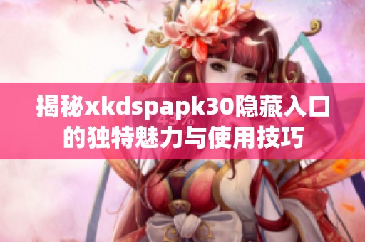 揭秘xkdspapk30隐藏入口的独特魅力与使用技巧