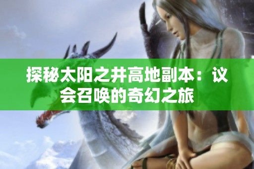 探秘太阳之井高地副本：议会召唤的奇幻之旅
