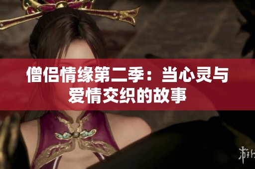 僧侣情缘第二季：当心灵与爱情交织的故事