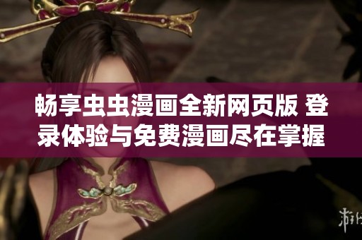 畅享虫虫漫画全新网页版 登录体验与免费漫画尽在掌握